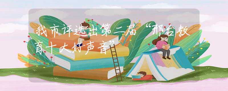 我市评选出第二届“邢台教育十大好声音”