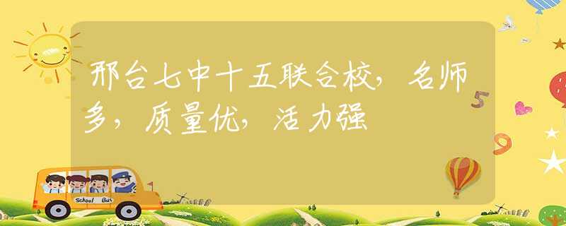 邢台七中十五联合校，名师多，质量优，活力强