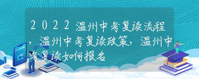 2022温州中考复读流程，温州中考复读政策，温州中考复读如何报名