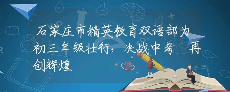 石家庄市精英教育双语部为初三年级壮行，决战中考 再创辉煌