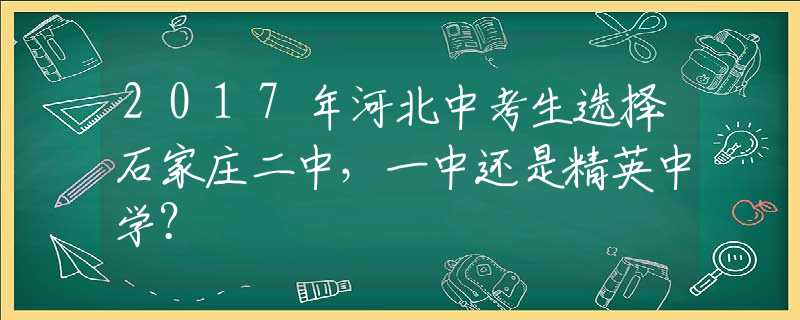 2017年河北中考生选择石家庄二中，一中还是精英中学？