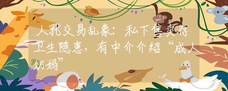 人乳交易乱象：私下售卖存卫生隐患，有中介介绍“成人奶妈”