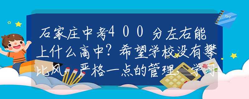 石家庄中考400分左右能上什么高中？希望学校没有攀比风，严格一点的管理，学习环境好。想往军事领悟发展？