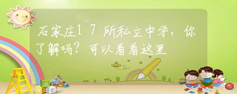 石家庄17所私立中学，你了解吗？可以看看这里
