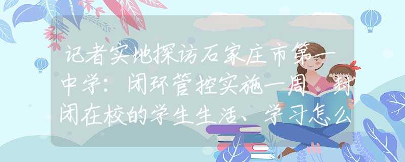 记者实地探访石家庄市第一中学：闭环管控实施一周 封闭在校的学生生活、学习怎么样？