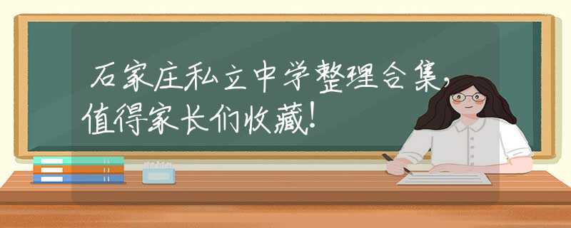 石家庄私立中学整理合集，值得家长们收藏！