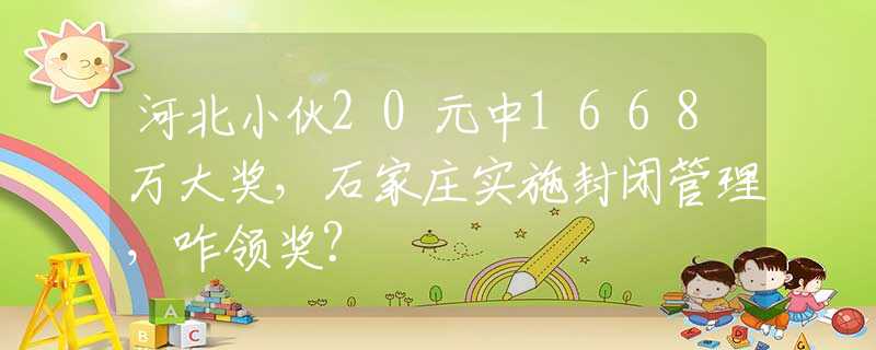 河北小伙20元中1668万大奖，石家庄实施封闭管理，咋领奖？