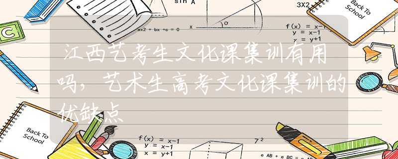 江西艺考生文化课集训有用吗，艺术生高考文化课集训的优缺点