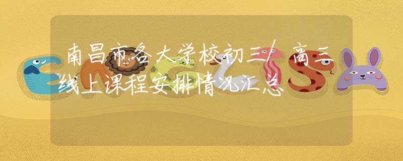 南昌市各大学校初三/高三线上课程安排情况汇总