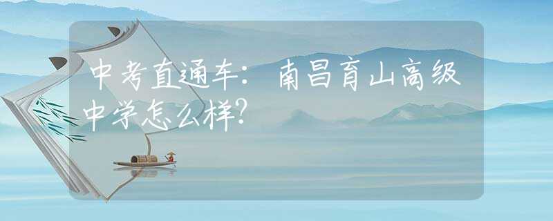 中考直通车：南昌育山高级中学怎么样？