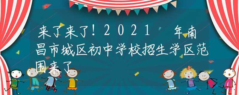 来了来了！2021 年南昌市城区初中学校招生学区范围来了