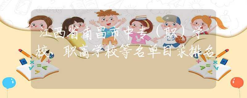 江西省南昌市中专（职）学校、职高学校等名单目录排名