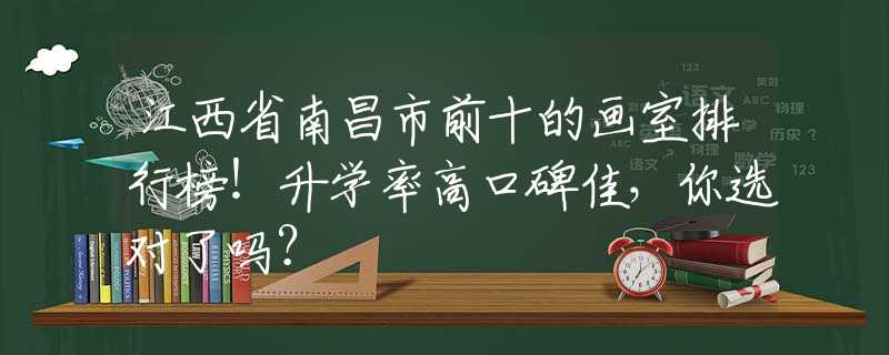 江西省南昌市前十的画室排行榜！升学率高口碑佳，你选对了吗？