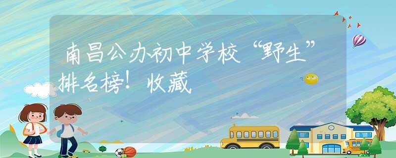 南昌公办初中学校“野生”排名榜！收藏