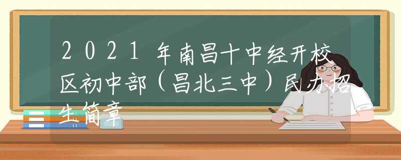 2021年南昌十中经开校区初中部（昌北三中）民办招生简章