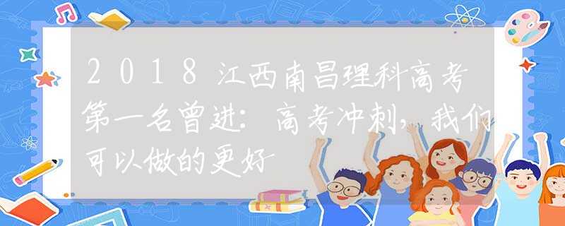 2018江西南昌理科高考第一名曾进：高考冲刺，我们可以做的更好