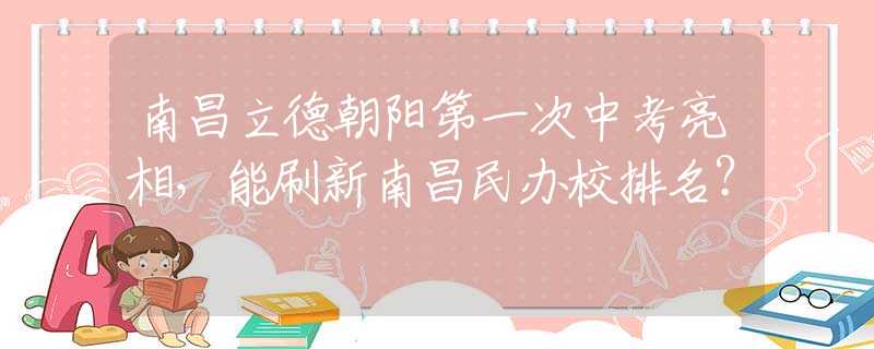 南昌立德朝阳第一次中考亮相，能刷新南昌民办校排名？