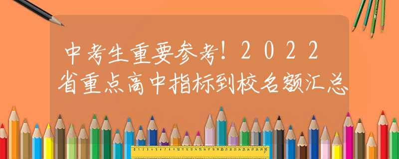 中考生重要参考！2022省重点高中指标到校名额汇总