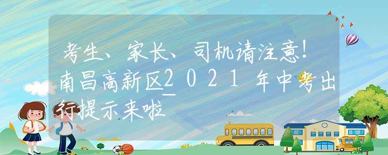 考生、家长、司机请注意！南昌高新区2021年中考出行提示来啦~
