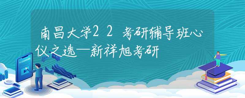南昌大学22考研辅导班心仪之选—新祥旭考研