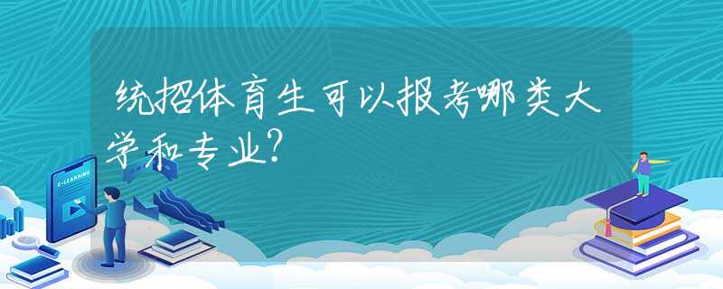 统招体育生可以报考哪类大学和专业？