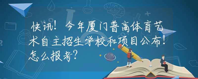 快讯！今年厦门普高体育艺术自主招生学校和项目公布！怎么报考？