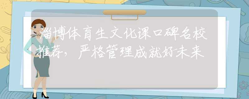 淄博体育生文化课口碑名校推荐，严格管理成就好未来