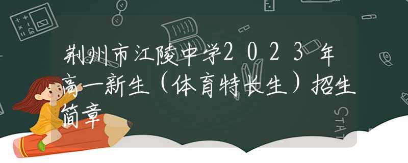 荆州市江陵中学2023年高一新生（体育特长生）招生简章