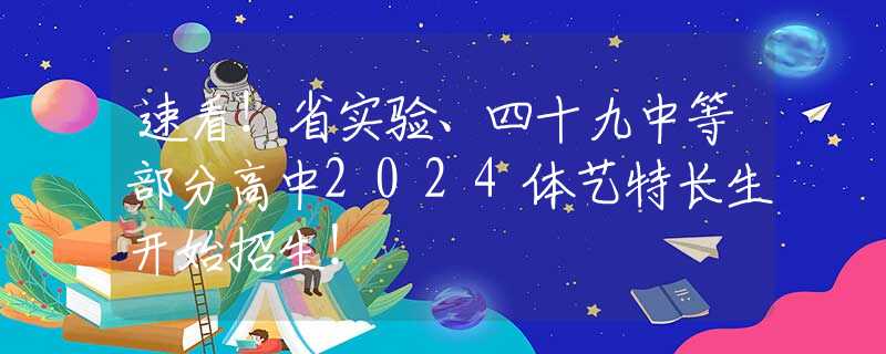 速看！省实验、四十九中等部分高中2024体艺特长生开始招生！