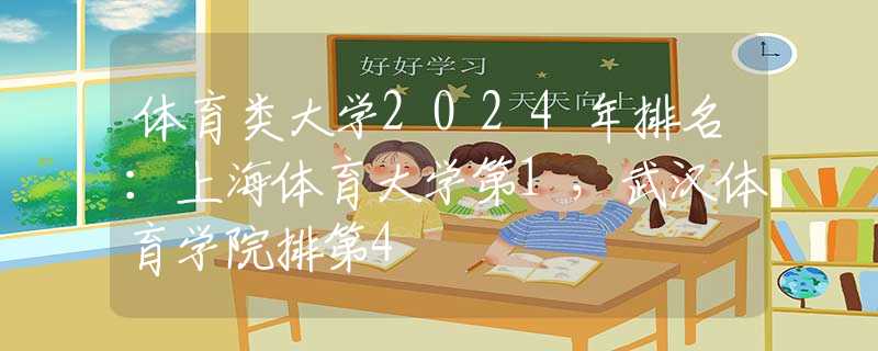 体育类大学2024年排名：上海体育大学第1，武汉体育学院排第4