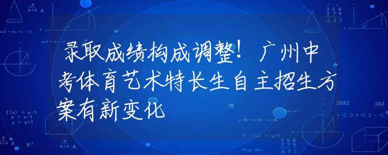 录取成绩构成调整！广州中考体育艺术特长生自主招生方案有新变化