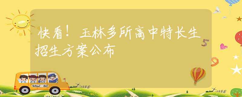 快看！玉林多所高中特长生招生方案公布