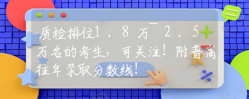 质检排位1.8万~2.5万名的考生，可关注！附普高往年录取分数线！