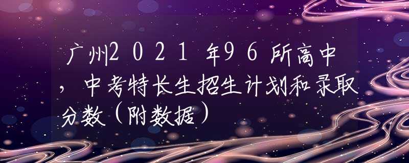 广州2021年96所高中，中考特长生招生计划和录取分数（附数据）