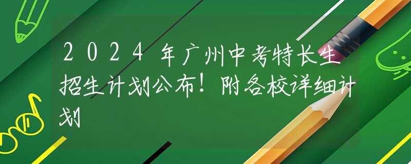 2024年广州中考特长生招生计划公布！附各校详细计划