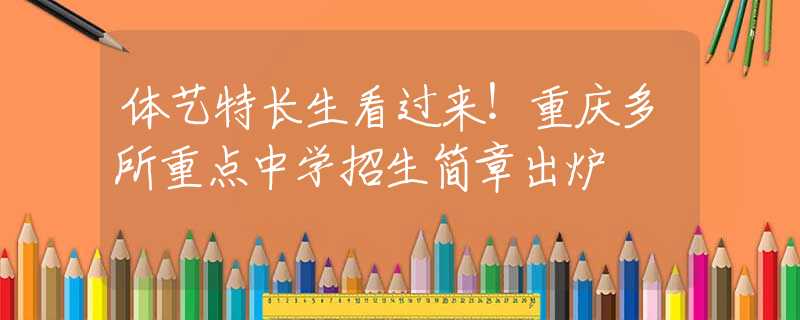 体艺特长生看过来！重庆多所重点中学招生简章出炉