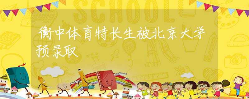 衡中体育特长生被北京大学预录取