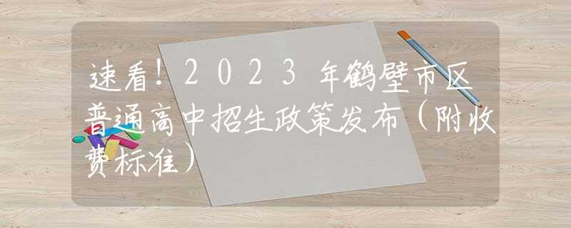 速看！2023年鹤壁市区普通高中招生政策发布（附收费标准）