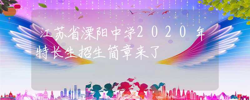 江苏省溧阳中学2020年特长生招生简章来了
