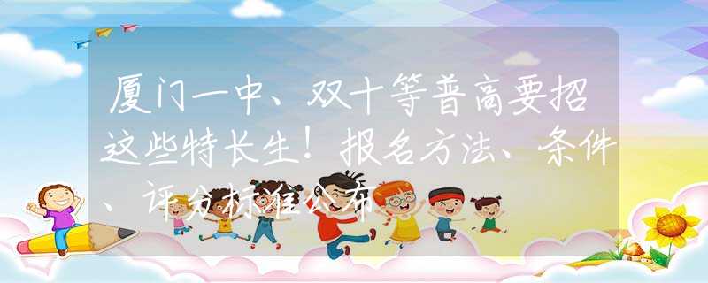 厦门一中、双十等普高要招这些特长生！报名方法、条件、评分标准公布