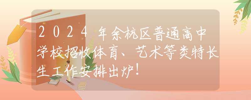 2024年余杭区普通高中学校招收体育、艺术等类特长生工作安排出炉！