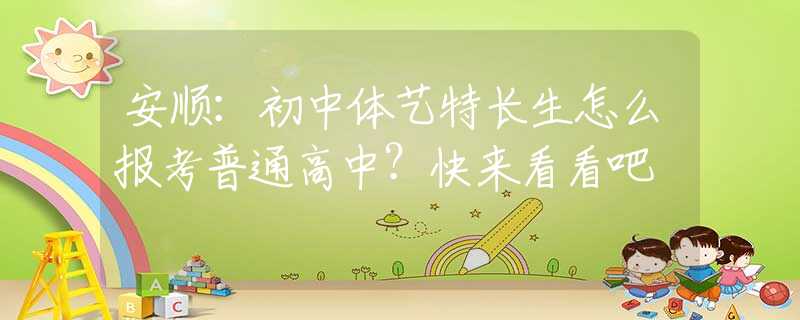 安顺：初中体艺特长生怎么报考普通高中？快来看看吧