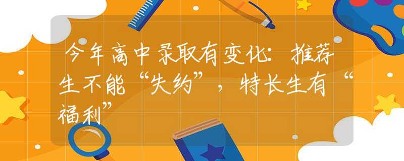 今年高中录取有变化：推荐生不能“失约”，特长生有“福利”