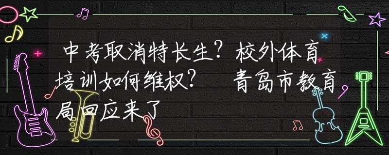 中考取消特长生？校外体育培训如何维权？​青岛市教育局回应来了