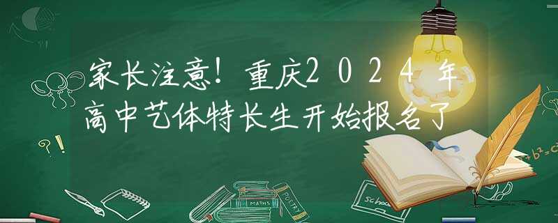 家长注意！重庆2024年高中艺体特长生开始报名了