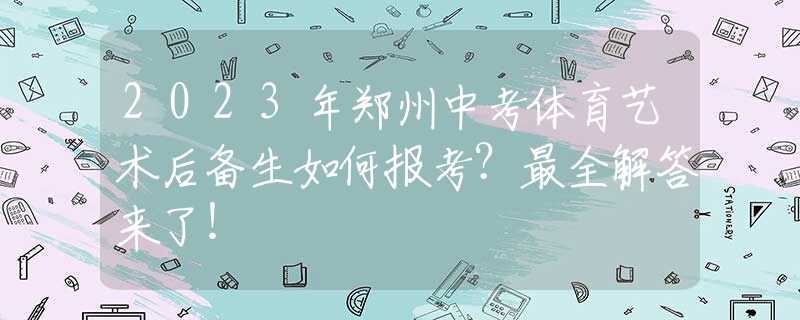 2023年郑州中考体育艺术后备生如何报考？最全解答来了！