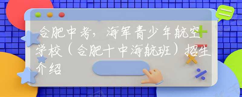 合肥中考，海军青少年航空学校（合肥十中海航班）招生介绍