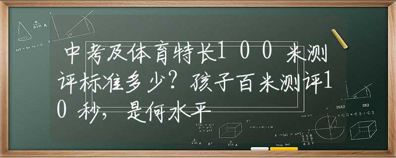 中考及体育特长100米测评标准多少？孩子百米测评10秒，是何水平
