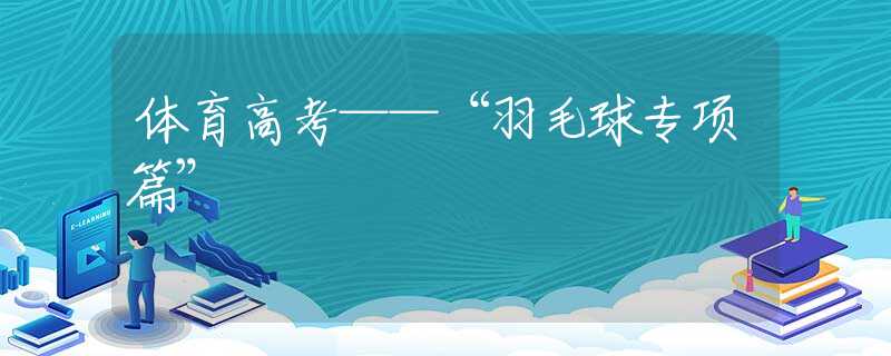 体育高考——“羽毛球专项篇”