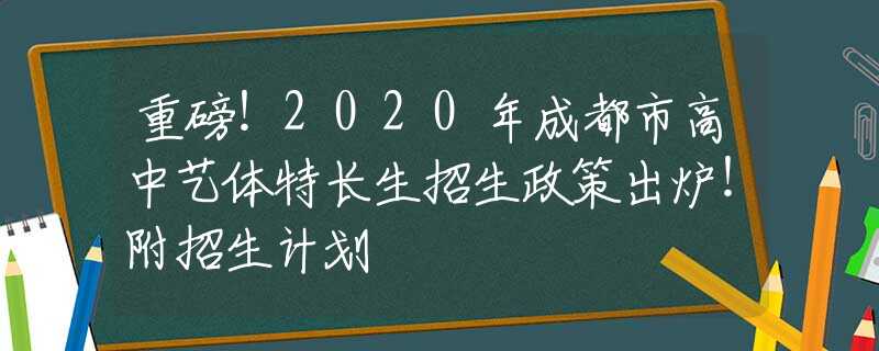 重磅！2020年成都市高中艺体特长生招生政策出炉！附招生计划
